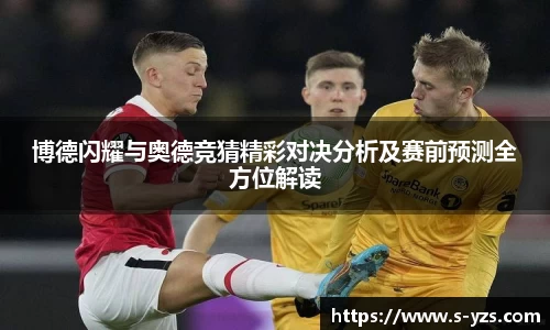 博德闪耀与奥德竞猜精彩对决分析及赛前预测全方位解读