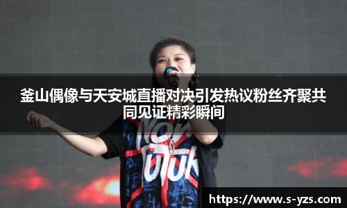 釜山偶像与天安城直播对决引发热议粉丝齐聚共同见证精彩瞬间