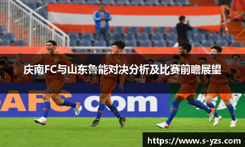 庆南FC与山东鲁能对决分析及比赛前瞻展望